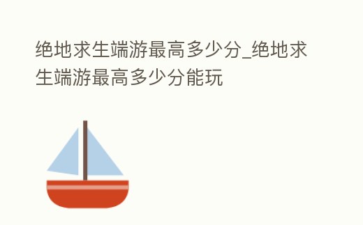 絕地求生端游最高多少分_絕地求生端游最高多少分能玩