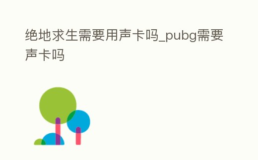 絕地求生需要用聲卡嗎_pubg需要聲卡嗎
