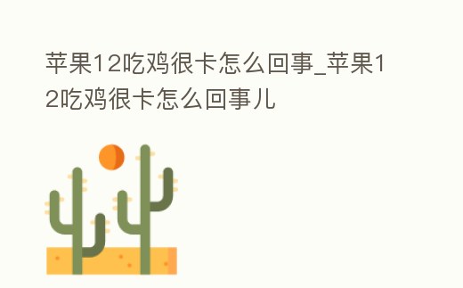 蘋果12吃雞很卡怎么回事_蘋果12吃雞很卡怎么回事兒