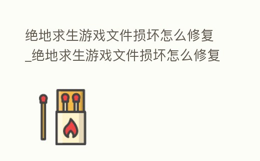 絕地求生游戲文件損壞怎么修復_絕地求生游戲文件損壞怎么修復不了