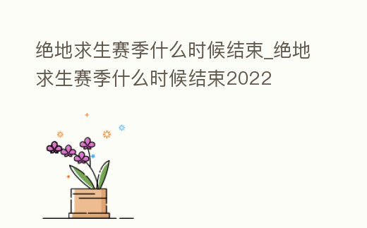 絕地求生賽季什么時(shí)候結(jié)束_絕地求生賽季什么時(shí)候結(jié)束2022