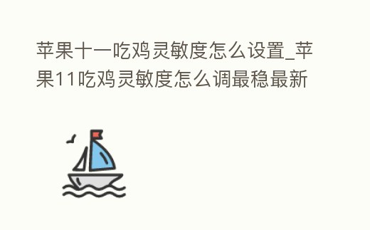 蘋果十一吃雞靈敏度怎么設置_蘋果11吃雞靈敏度怎么調(diào)最穩(wěn)最新