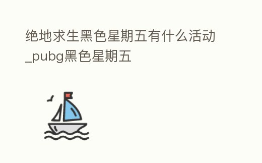 絕地求生黑色星期五有什么活動_pubg黑色星期五