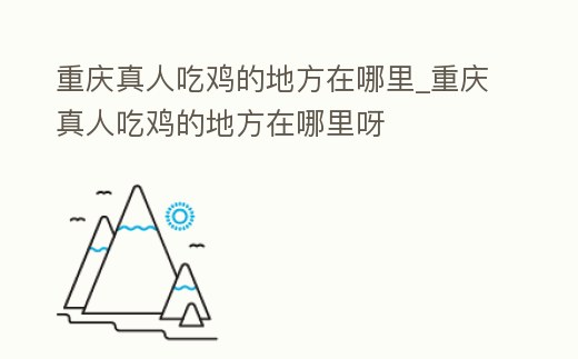 重慶真人吃雞的地方在哪里_重慶真人吃雞的地方在哪里呀