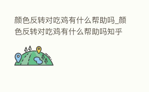 顏色反轉(zhuǎn)對吃雞有什么幫助嗎_顏色反轉(zhuǎn)對吃雞有什么幫助嗎知乎