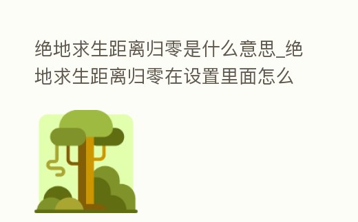 絕地求生距離歸零是什么意思_絕地求生距離歸零在設置里面怎么調