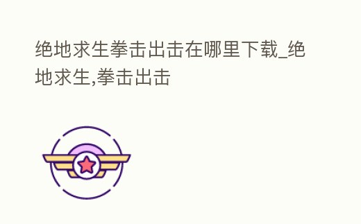 絕地求生拳擊出擊在哪里下載_絕地求生,拳擊出擊