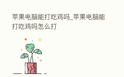 蘋果電腦能打吃雞嗎_蘋果電腦能打吃雞嗎怎么打