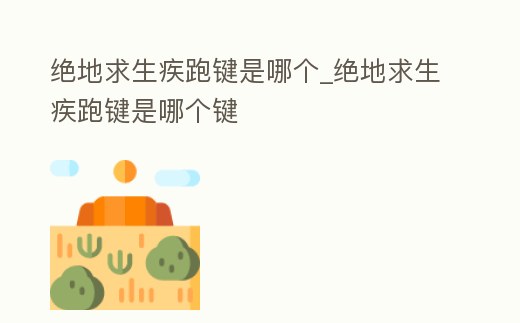 絕地求生疾跑鍵是哪個_絕地求生疾跑鍵是哪個鍵