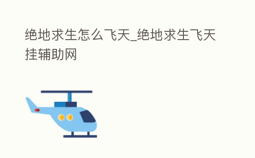 絕地求生怎么飛天_絕地求生飛天掛輔助網(wǎng)