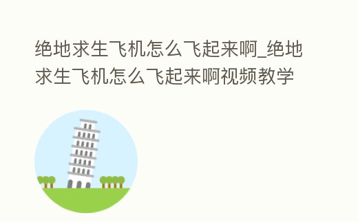 絕地求生飛機怎么飛起來啊_絕地求生飛機怎么飛起來啊視頻教學