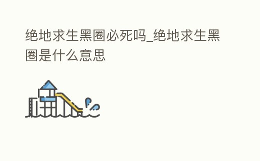 絕地求生黑圈必死嗎_絕地求生黑圈是什么意思