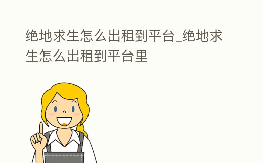絕地求生怎么出租到平臺_絕地求生怎么出租到平臺里