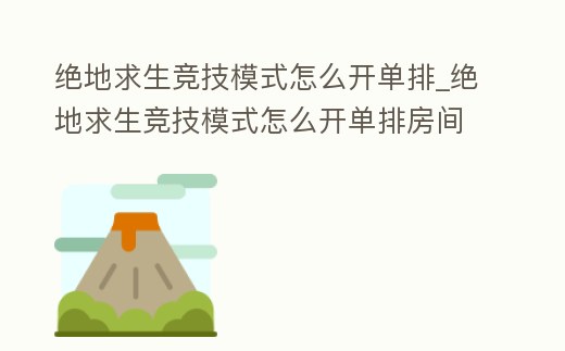 絕地求生競技模式怎么開單排_絕地求生競技模式怎么開單排房間