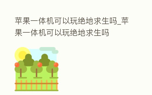 蘋果一體機可以玩絕地求生嗎_蘋果一體機可以玩絕地求生嗎