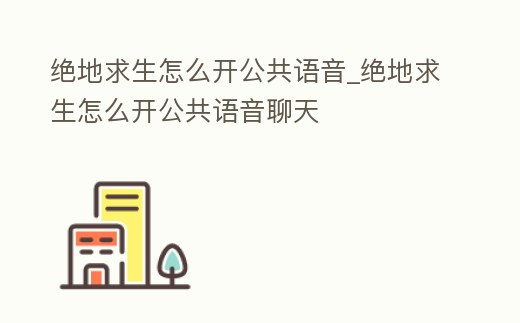 絕地求生怎么開公共語音_絕地求生怎么開公共語音聊天