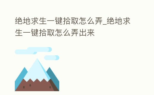 絕地求生一鍵拾取怎么弄_絕地求生一鍵拾取怎么弄出來(lái)