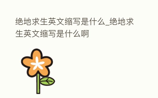 絕地求生英文縮寫(xiě)是什么_絕地求生英文縮寫(xiě)是什么啊