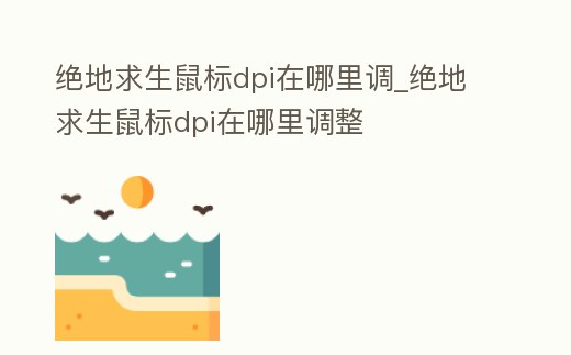 絕地求生鼠標dpi在哪里調_絕地求生鼠標dpi在哪里調整