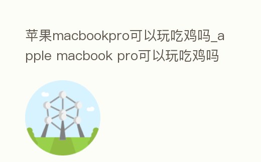 蘋果macbookpro可以玩吃雞嗎_apple macbook pro可以玩吃雞嗎
