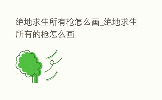 絕地求生所有槍怎么畫_絕地求生所有的槍怎么畫