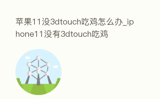 蘋果11沒3dtouch吃雞怎么辦_iphone11沒有3dtouch吃雞