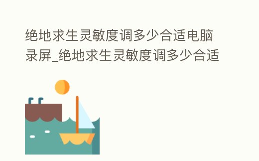 絕地求生靈敏度調(diào)多少合適電腦錄屏_絕地求生靈敏度調(diào)多少合適電腦錄屏視頻
