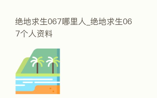 絕地求生067哪里人_絕地求生067個人資料
