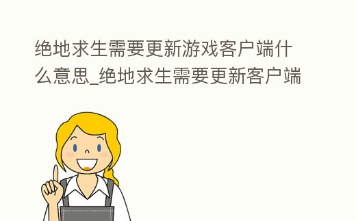 絕地求生需要更新游戲客戶端什么意思_絕地求生需要更新客戶端怎么回事