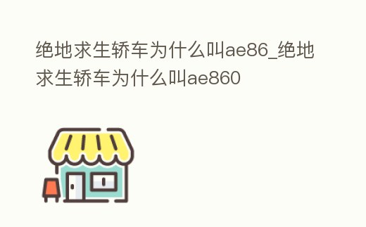 絕地求生轎車為什么叫ae86_絕地求生轎車為什么叫ae860
