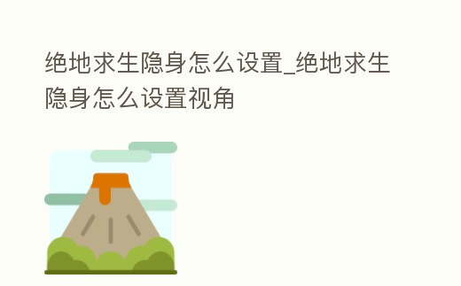 絕地求生隱身怎么設(shè)置_絕地求生隱身怎么設(shè)置視角