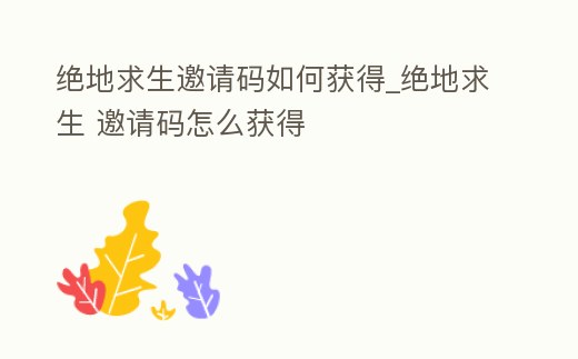 絕地求生邀請碼如何獲得_絕地求生 邀請碼怎么獲得