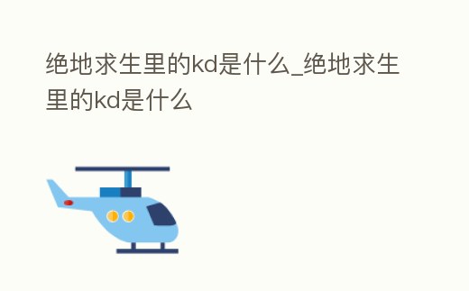 絕地求生里的kd是什么_絕地求生里的kd是什么