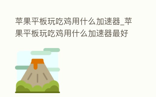蘋果平板玩吃雞用什么加速器_蘋果平板玩吃雞用什么加速器最好