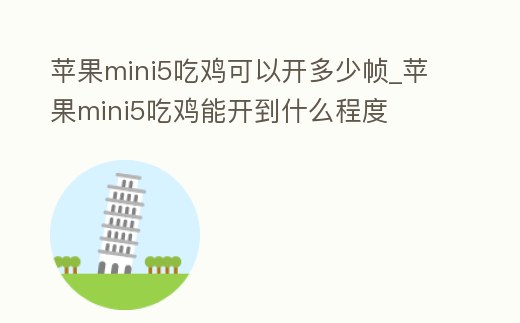 蘋果mini5吃雞可以開多少幀_蘋果mini5吃雞能開到什么程度
