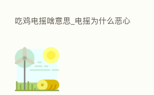 吃雞電搖啥意思_電搖為什么惡心
