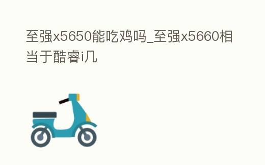 至強(qiáng)x5650能吃雞嗎_至強(qiáng)x5660相當(dāng)于酷睿i幾