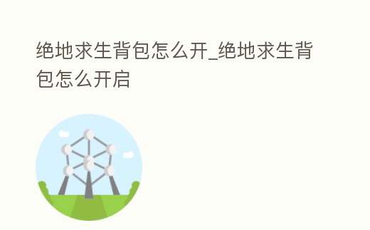 絕地求生背包怎么開(kāi)_絕地求生背包怎么開(kāi)啟