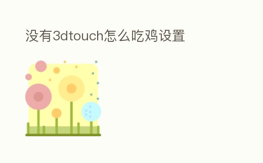 沒有3dtouch怎么吃雞設(shè)置