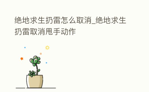 絕地求生扔雷怎么取消_絕地求生扔雷取消甩手動作