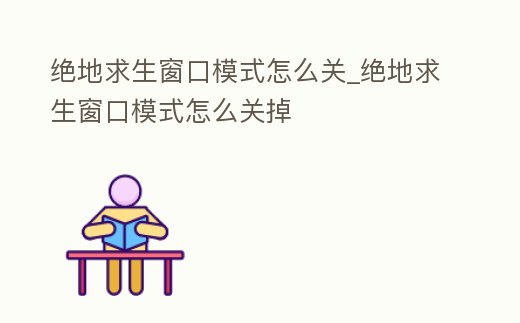 絕地求生窗口模式怎么關_絕地求生窗口模式怎么關掉