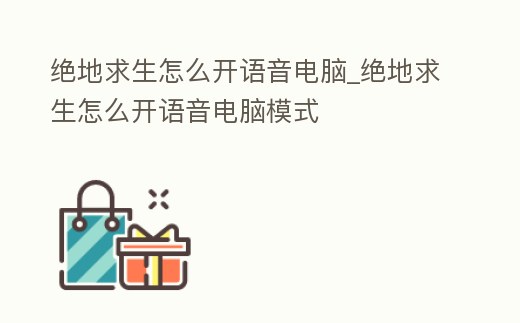絕地求生怎么開語音電腦_絕地求生怎么開語音電腦模式