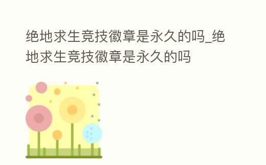 絕地求生競技徽章是永久的嗎_絕地求生競技徽章是永久的嗎