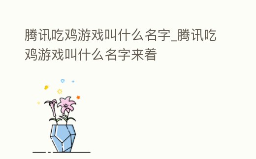 騰訊吃雞游戲叫什么名字_騰訊吃雞游戲叫什么名字來著