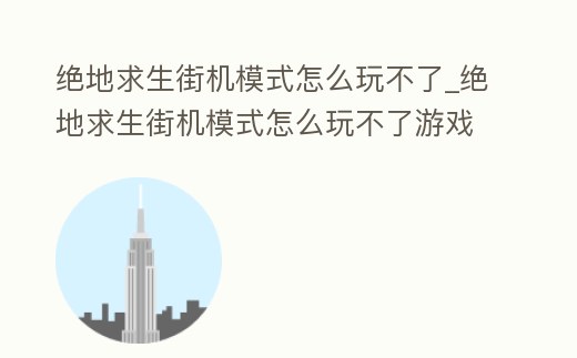 絕地求生街機模式怎么玩不了_絕地求生街機模式怎么玩不了游戲