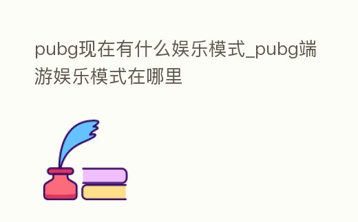 pubg現在有什么娛樂模式_pubg端游娛樂模式在哪里