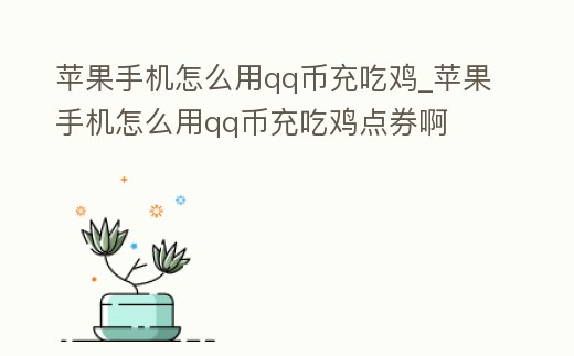 蘋果手機怎么用qq幣充吃雞_蘋果手機怎么用qq幣充吃雞點券啊