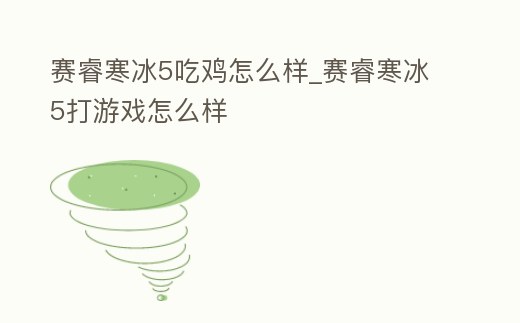 賽睿寒冰5吃雞怎么樣_賽睿寒冰5打游戲怎么樣