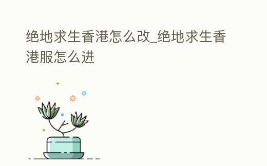 絕地求生香港怎么改_絕地求生香港服怎么進