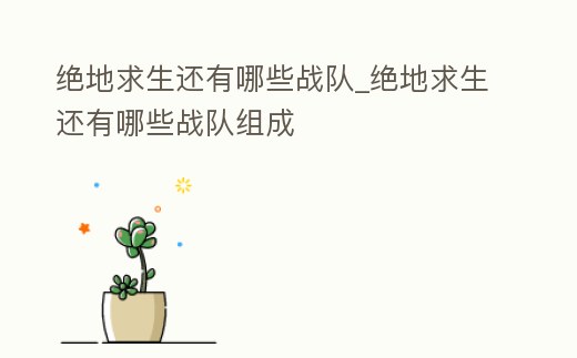 絕地求生還有哪些戰隊_絕地求生還有哪些戰隊組成